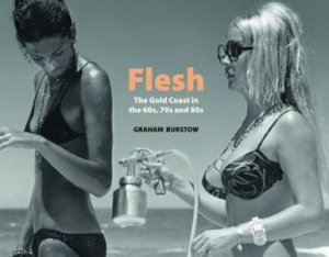 Flesh: The Gold Coast in the 1960s, 70s and 80s by Graham Burstow