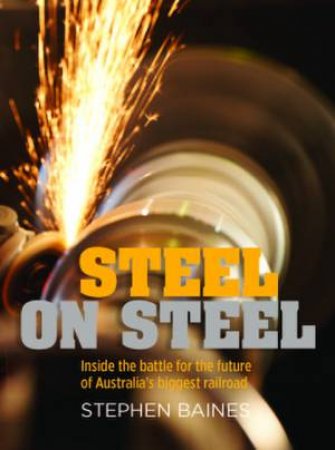 Steel on Steel: Inside the battle for the future of Australia's biggest railroad by Stephen Baines