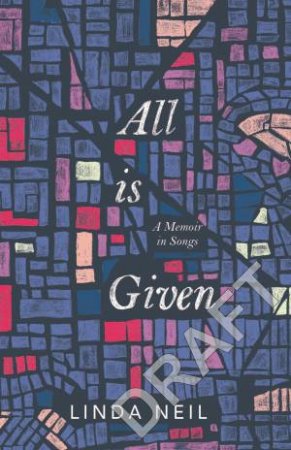 All Is Given: A Memoir In Songs by Linda Neil