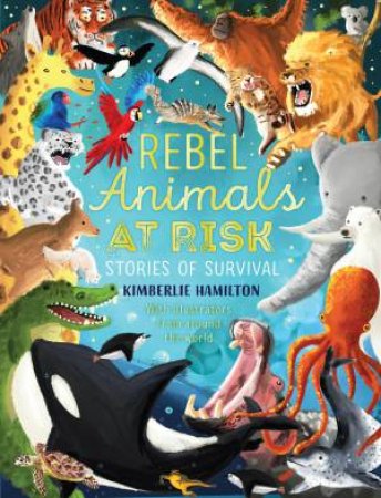 Rebel Animals At-Risk: Stories Of Survival by Kimberlie Hamilton