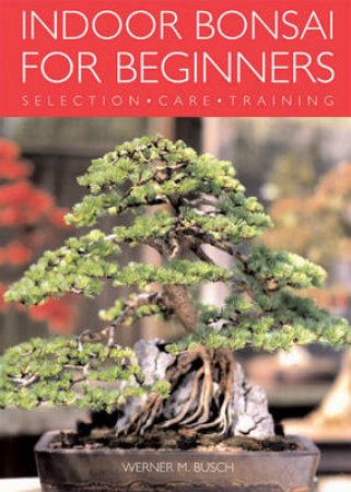 Indoor Bonsai For Beginners by Werner M Busch