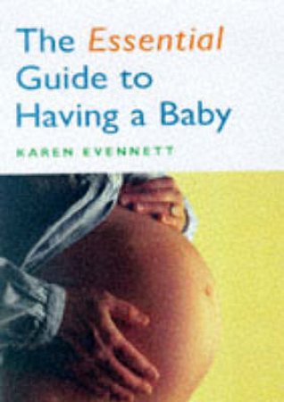 The Essential Guide To Having A Baby by Karen Evennett