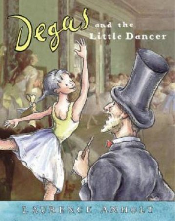 Degas And The Little Dancer by Laurence Anholt