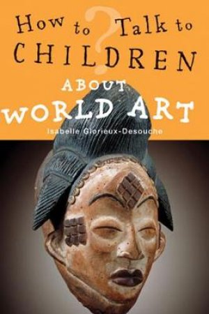 How to Talk to Children About World Art by Isabelle Glorieux-Desouche