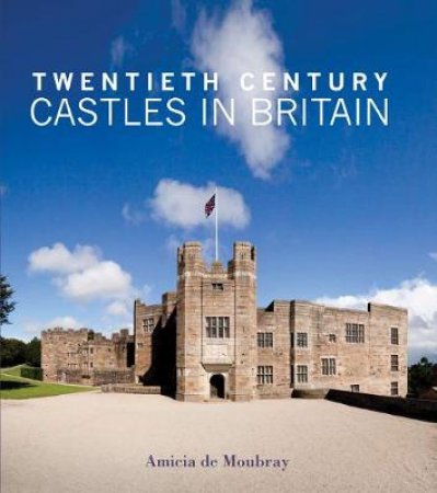 Twentieth Century Castles in Britain by Amicia De Moubray