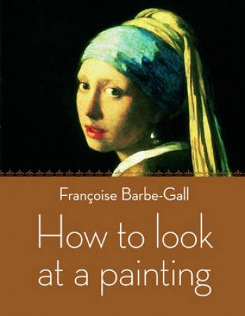 How to Look at a Painting by Francoise Barbe-Gall