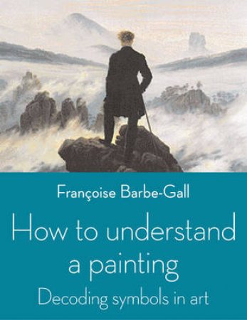 How to Understand a Painting by Francoise Barbe-Gall