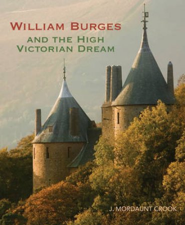 William Burges and the High Victorian Dream by J.Mordaunt Crook