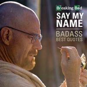 Breaking Bad: Say My Name - Badass Best Quotes by Various