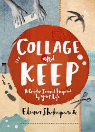 Collage And Keep: A Creative Journal Inspired By Your Life by Eleanor Shakespeare