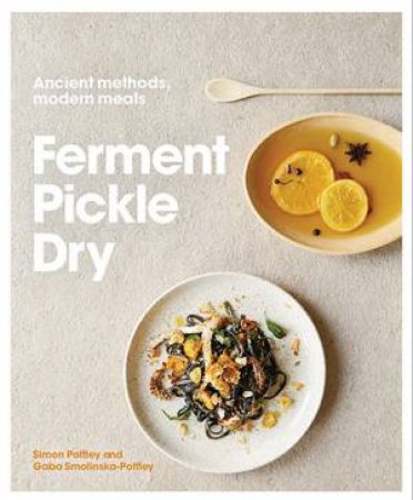 Ferment, Pickle, Dry: Ancient Methods, Modern Meals by Simon Poffley & Kim Lightbody & Gabriela Smolinska-Poffley