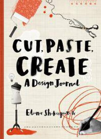 Cut, Paste, Create: A Design Journal by Eleanor Shakespeare