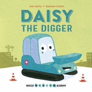 Daisy the Digger (Whizzy Wheels Academy) by Peter Bently & Sebastien Chebret