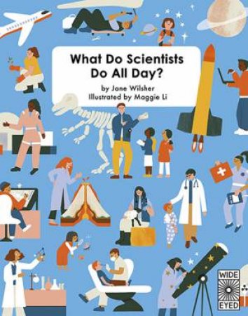 What Do Scientists Do All Day? by Maggie Li & Jane Wilsher