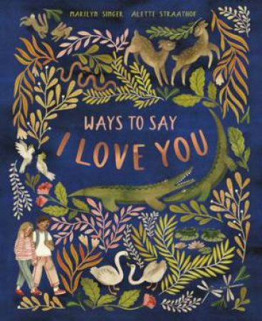 Ways To Say I Love You by Marilyn Singer & Alette Straathof