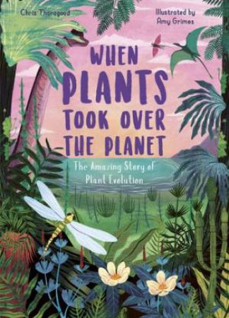 When Plants Took Over The Planet by Chris Thorogood & Hannah Bailey