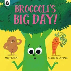 Broccoli's Big Day! by Mike Henson & Sandra de la Prada