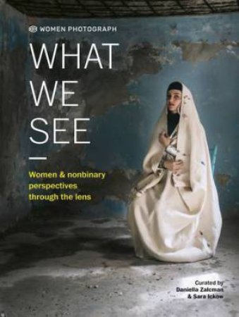 Women Photograph: What We See by Daniella Zalcman & Sara Ickow