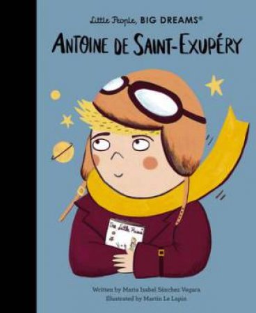 Little People, Big Dreams: Antoine de Saint-Exupery by Maria Isabel Sanchez Vegara & Martin Le Lapin