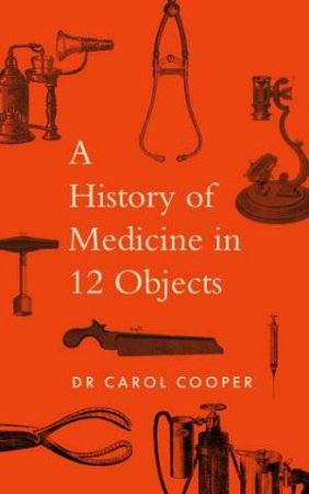 The History of Medicine in 12 Objects by Carol Cooper