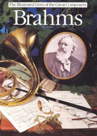 The Illustrated Lives of the Great Composers: Brahms by Paul Holmes