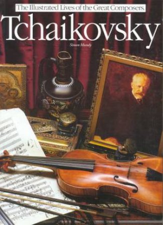 The Illustrated Lives of the Great Composers: Tchaikovsky by Simon Mundy