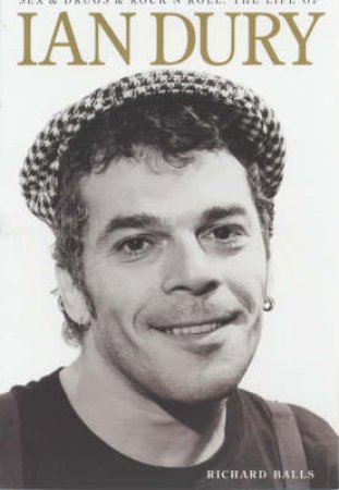 Sex & Drugs & Rock 'N' Roll: The Life Of Ian Dury by Richard Balls