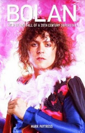 Bolan: The Rise And Fall Of A 20th Century Superstar by Mark Paytress