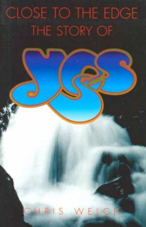 Close To The Edge: The Story Of Yes by Chris Welch