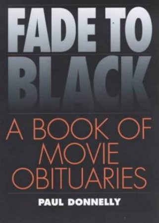 Fade To Black: A Book Of Movie Obituaries by Paul Donnelley