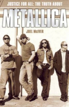 Justice For All: The Truth About Metallica by Joel McIver