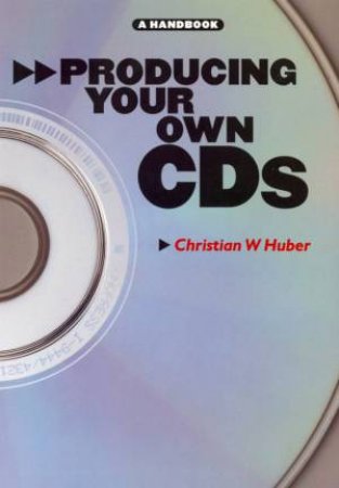 Producing Your Own CDs: A Handbook by Christian W Huber