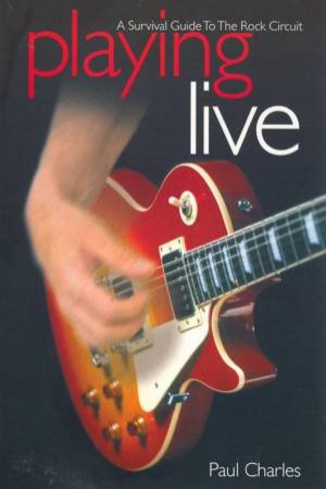 Playing Live: A Survival Guide To The Rock Circuit by Paul Charles