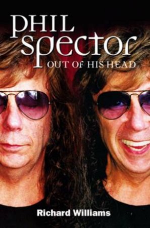 Phil Spector: Out Of His Head by Richard Williams