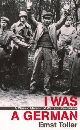 I Was A German: A Classic Memoir Of War and Revolution by Ernst Toller