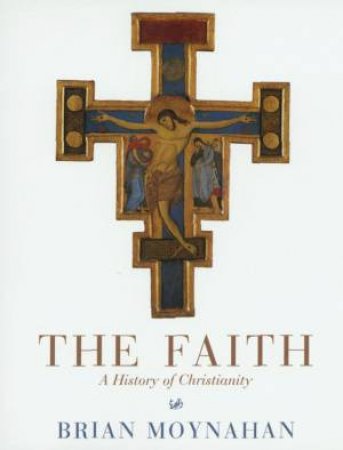 The Faith: A History Of Christianity by Briah Moynahan