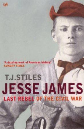 Jesse James: Last Rebel Of The Civil War by T J Stiles