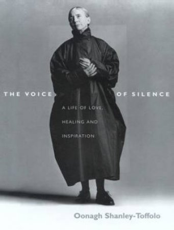 The Voice Of Silence: Oonagh Shanley-Toffolo: A Life Of Love, Healing & Inspiration by Oonagh Shanley-Toffolo