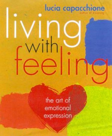 Living With Feeling: The Art Of Emotional Expression by Lucia Capacchione