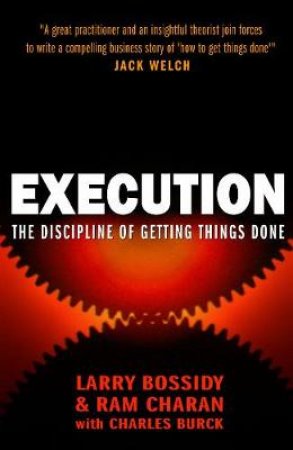 Execution: The Discipline Of Getting Things Done by Larry Bossidy & Ram Charan