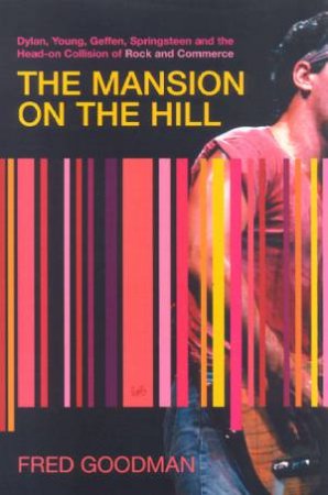 The Mansion On The Hill: The Head-On Collision Of Rock And Commerce by Fred Goodman