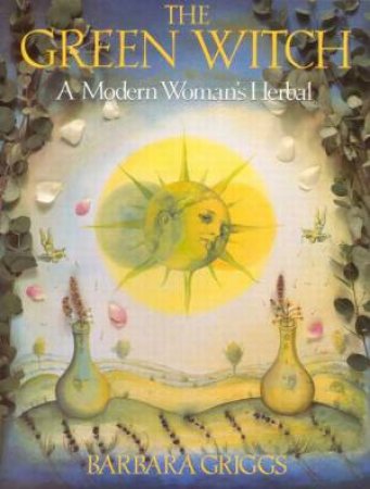 The Green Witch: A Modern Women's Herbal by Barbara Griggs