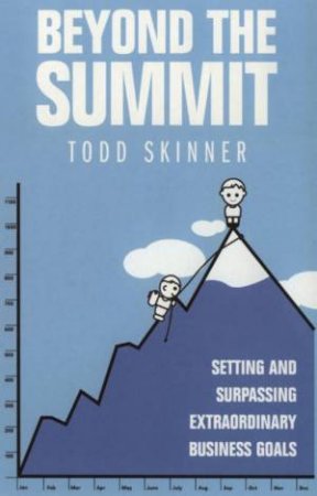 Beyond The Summit: Setting And Surpassing Extraordinary Business Goals by Todd Skinner