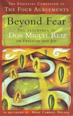 Beyond Fear: The Teachings Of Don Miguel Ruiz On Freedom And Joy by Mary Carroll Nelson