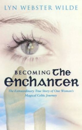 Becoming The Enchanter: One Woman's Magical Celtic Journey by Lyn Wilde Webster