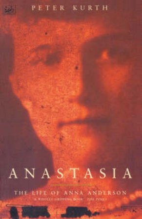 Anastasia: The Life Of Anna Anderson by Peter Kurth