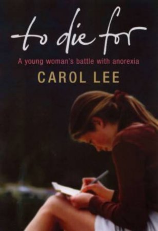 To Die For: A Young Woman's Battle With Anorexia by Carol Lee