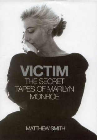 Victim: The Secret Tapes Of Marilyn Monroe by Matthew Smith