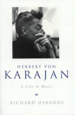 Herbert Von Karajan: A Life In Music by Richard Osborne