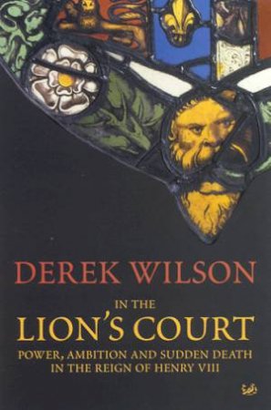 In The Lion's Court: The Six Thomases Of Henry VIII by Derek Wilson